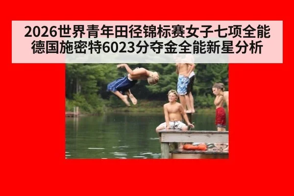 2026世界青年田径锦标赛女子七项全能德国施密特6023分夺金全能新星分析