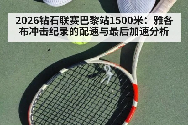 2026钻石联赛巴黎站1500米:雅各布冲击纪录的配速与最后加速分析