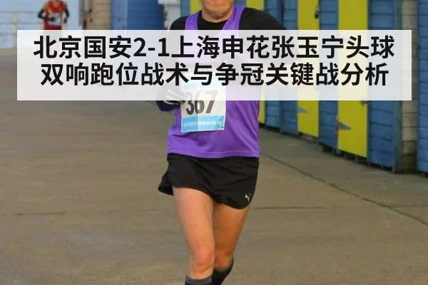 北京国安2-1上海申花张玉宁头球双响跑位战术与争冠关键战分析