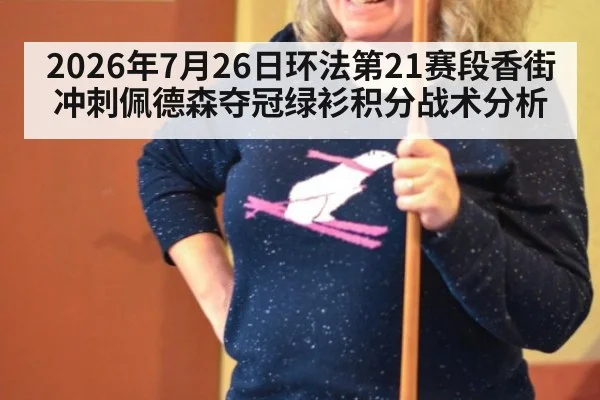 2026年7月26日环法第21赛段香街冲刺佩德森夺冠绿衫积分战术分析