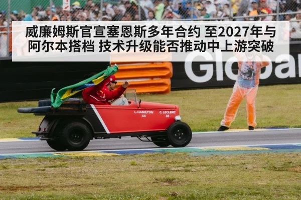 威廉姆斯官宣塞恩斯多年合约 至2027年与阿尔本搭档 技术升级能否推动中上游突破