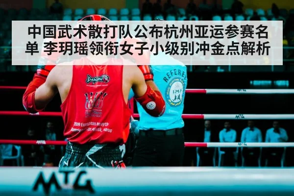 中国武术散打队公布杭州亚运参赛名单 李玥瑶领衔女子小级别冲金点解析