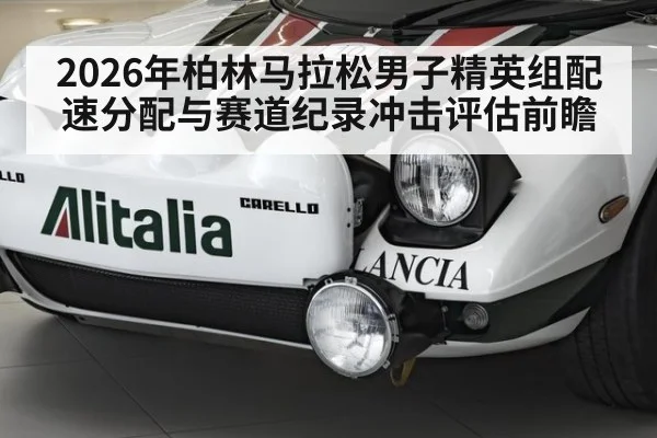 2026年柏林马拉松男子精英组配速分配与赛道纪录冲击评估前瞻 - kaiyun