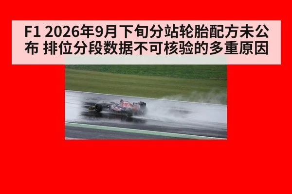 F1 2026年9月下旬分站轮胎配方未公布 排位分段数据不可核验的多重原因 - kaiyun