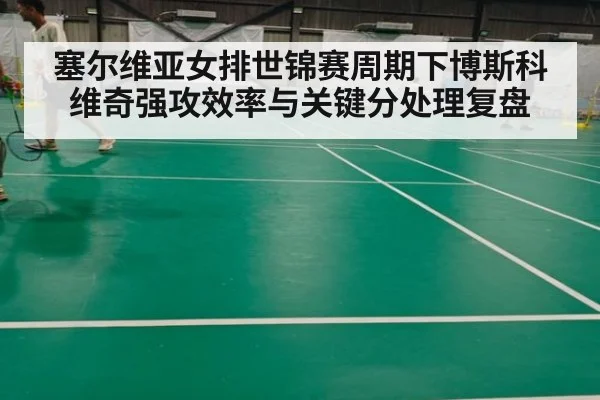 塞尔维亚女排世锦赛周期下博斯科维奇强攻效率与关键分处理复盘 - kaiyun