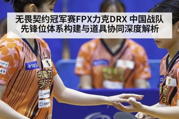 无畏契约冠军赛FPX力克DRX 中国战队先锋位体系构建与道具协同深度解析