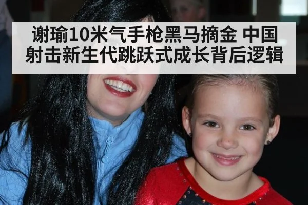 谢瑜10米气手枪黑马摘金 中国射击新生代跳跃式成长背后逻辑